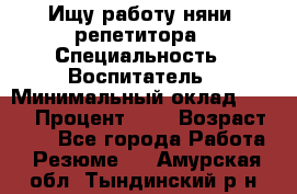 Ищу работу няни, репетитора › Специальность ­ Воспитатель › Минимальный оклад ­ 300 › Процент ­ 5 › Возраст ­ 28 - Все города Работа » Резюме   . Амурская обл.,Тындинский р-н